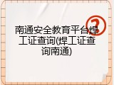 南通安全教育平台焊工证查询(焊工证查询南通)