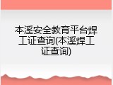本溪安全教育平台焊工证查询(本溪焊工证查询)