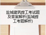 盐城建筑焊工考试题及答案解析(盐城焊工考题解析)