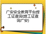 广安安全教育平台焊工证查询(焊工证查询广安)