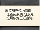质监局克拉玛依焊工证查询系统入口(克拉玛依焊工证查询)