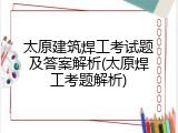 太原建筑焊工考试题及答案解析(太原焊工考题解析)