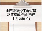 山西建筑焊工考试题及答案解析(山西焊工考题解析)