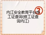 内江安全教育平台焊工证查询(焊工证查询内江)