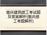 重庆建筑焊工考试题及答案解析(重庆焊工考题解析)