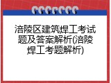 涪陵区建筑焊工考试题及答案解析(涪陵焊工考题解析)