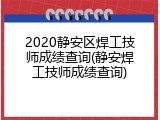 2020静安区焊工技师成绩查询(静安焊工技师成绩查询)