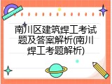南川区建筑焊工考试题及答案解析(南川焊工考题解析)