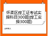 怀柔区焊工证考试实操科目300题(焊工实操300题)