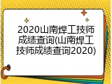 2020山南焊工技师成绩查询(山南焊工技师成绩查询2020)