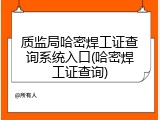 质监局哈密焊工证查询系统入口(哈密焊工证查询)