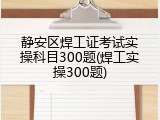 静安区焊工证考试实操科目300题(焊工实操300题)