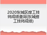 2020东城区焊工技师成绩查询(东城焊工技师成绩)