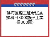 静海区焊工证考试实操科目300题(焊工实操300题)