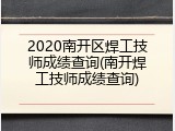 2020南开区焊工技师成绩查询(南开焊工技师成绩查询)
