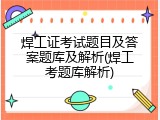 焊工证考试题目及答案题库及解析(焊工考题库解析)