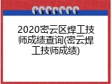 2020密云区焊工技师成绩查询(密云焊工技师成绩)