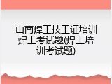 山南焊工技工证培训焊工考试题(焊工培训考试题)