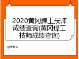 2020黄冈焊工技师成绩查询(黄冈焊工技师成绩查询)