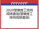 2020楚雄焊工技师成绩查询(楚雄焊工技师成绩查询)