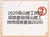 2020保山焊工技师成绩查询(保山焊工技师成绩查询2020)