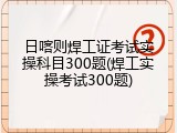 日喀则焊工证考试实操科目300题(焊工实操考试300题)