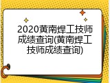 2020黄南焊工技师成绩查询(黄南焊工技师成绩查询)