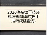 2020海东焊工技师成绩查询(海东焊工技师成绩查询)