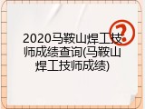 2020马鞍山焊工技师成绩查询(马鞍山焊工技师成绩)