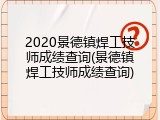 2020景德镇焊工技师成绩查询(景德镇焊工技师成绩查询)