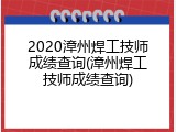 2020漳州焊工技师成绩查询(漳州焊工技师成绩查询)