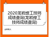 2020龙岩焊工技师成绩查询(龙岩焊工技师成绩查询)