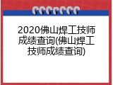 2020佛山焊工技师成绩查询(佛山焊工技师成绩查询)