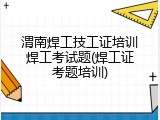 渭南焊工技工证培训焊工考试题(焊工证考题培训)
