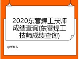 2020东营焊工技师成绩查询(东营焊工技师成绩查询)