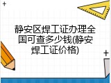 静安区焊工证办理全国可查多少钱(静安焊工证价格)