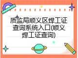 质监局顺义区焊工证查询系统入口(顺义焊工证查询)
