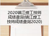 2020镇江焊工技师成绩查询(镇江焊工技师成绩查询2020)