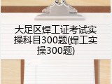 大足区焊工证考试实操科目300题(焊工实操300题)