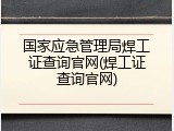国家应急管理局焊工证查询官网(焊工证查询官网)