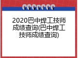2020巴中焊工技师成绩查询(巴中焊工技师成绩查询)
