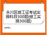 永川区焊工证考试实操科目300题(焊工实操300题)