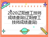 2020辽阳焊工技师成绩查询(辽阳焊工技师成绩查询)