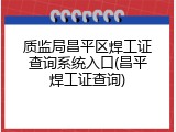 质监局昌平区焊工证查询系统入口(昌平焊工证查询)