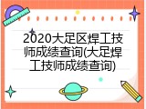 2020大足区焊工技师成绩查询(大足焊工技师成绩查询)