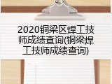 2020铜梁区焊工技师成绩查询(铜梁焊工技师成绩查询)