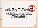 静海区焊工证查询网站查焊工信息(焊工证静海查询)