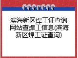 滨海新区焊工证查询网站查焊工信息(滨海新区焊工证查询)