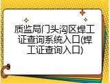 质监局门头沟区焊工证查询系统入口(焊工证查询入口)