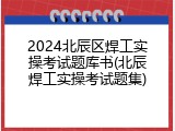 2024北辰区焊工实操考试题库书(北辰焊工实操考试题集)